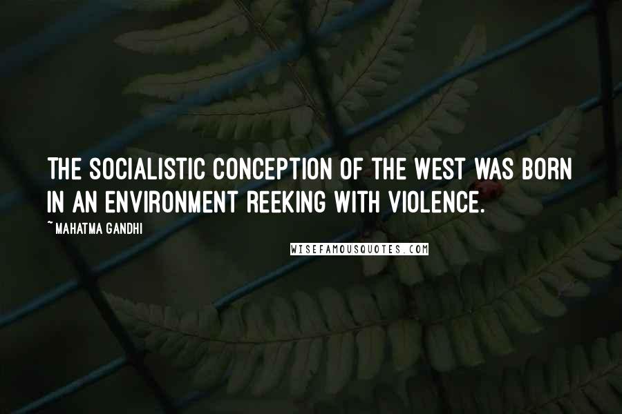 Mahatma Gandhi Quotes: The socialistic conception of the West was born in an environment reeking with violence.