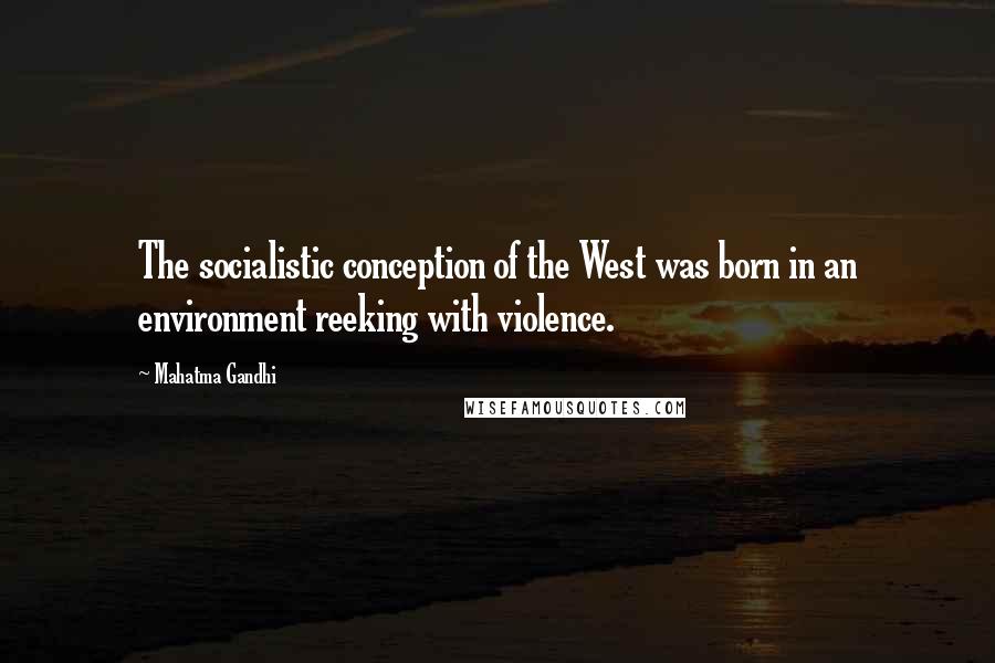 Mahatma Gandhi Quotes: The socialistic conception of the West was born in an environment reeking with violence.