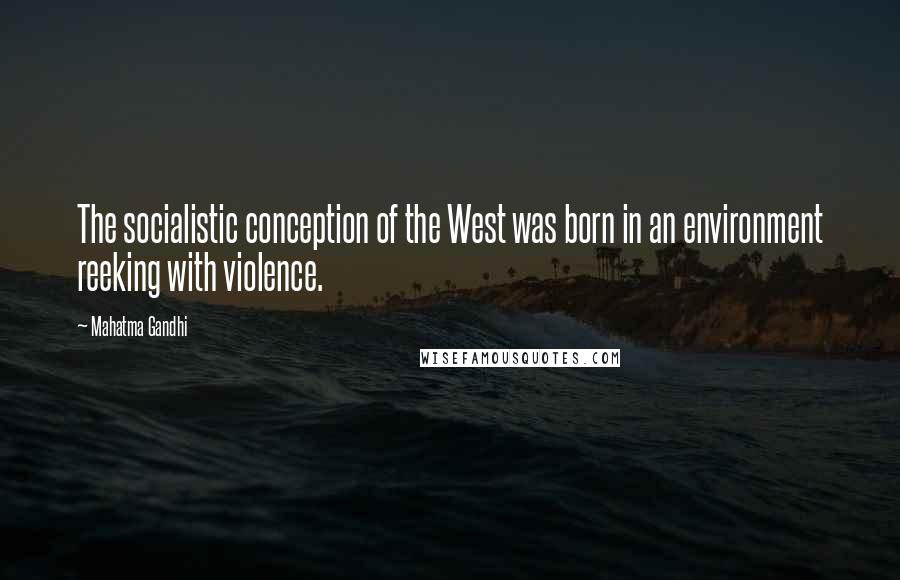 Mahatma Gandhi Quotes: The socialistic conception of the West was born in an environment reeking with violence.