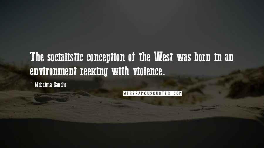 Mahatma Gandhi Quotes: The socialistic conception of the West was born in an environment reeking with violence.