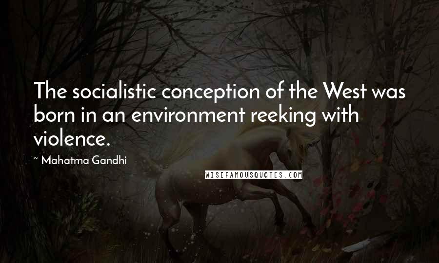 Mahatma Gandhi Quotes: The socialistic conception of the West was born in an environment reeking with violence.