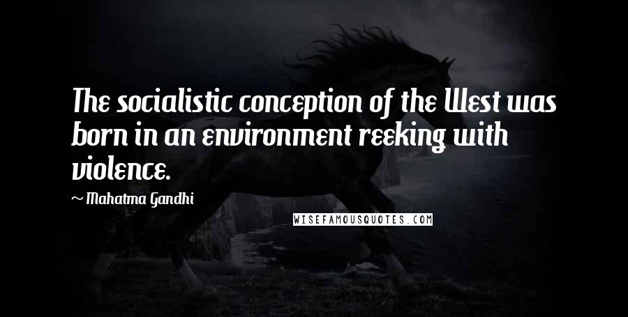 Mahatma Gandhi Quotes: The socialistic conception of the West was born in an environment reeking with violence.