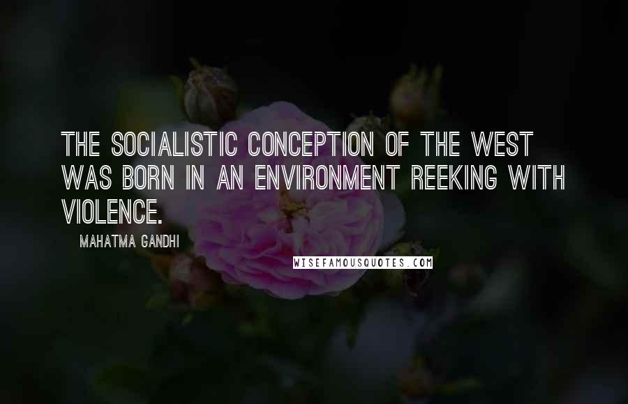 Mahatma Gandhi Quotes: The socialistic conception of the West was born in an environment reeking with violence.