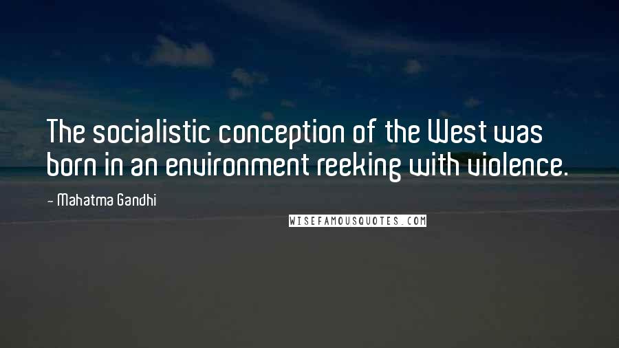 Mahatma Gandhi Quotes: The socialistic conception of the West was born in an environment reeking with violence.