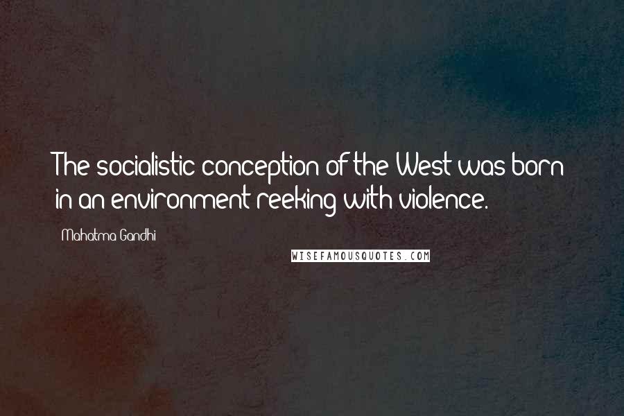 Mahatma Gandhi Quotes: The socialistic conception of the West was born in an environment reeking with violence.