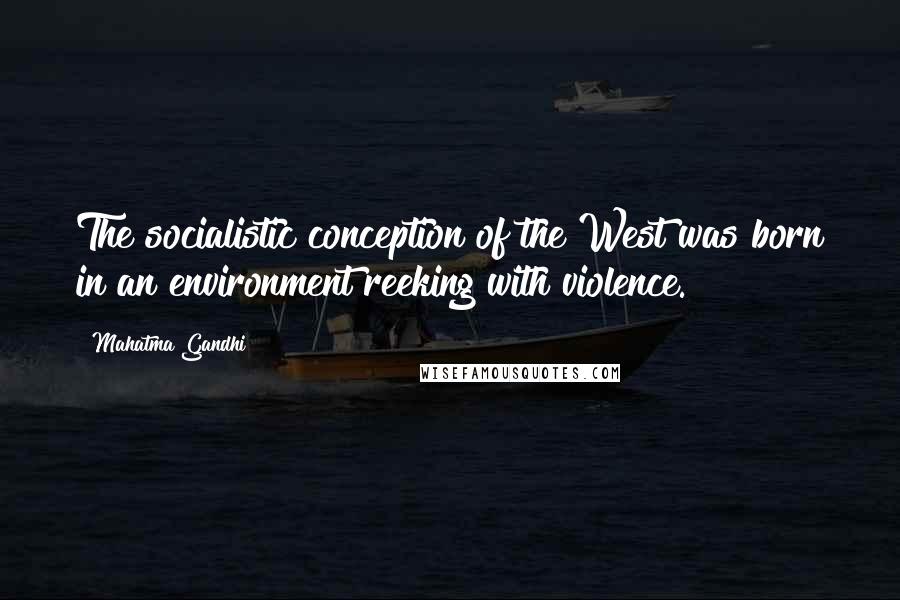 Mahatma Gandhi Quotes: The socialistic conception of the West was born in an environment reeking with violence.