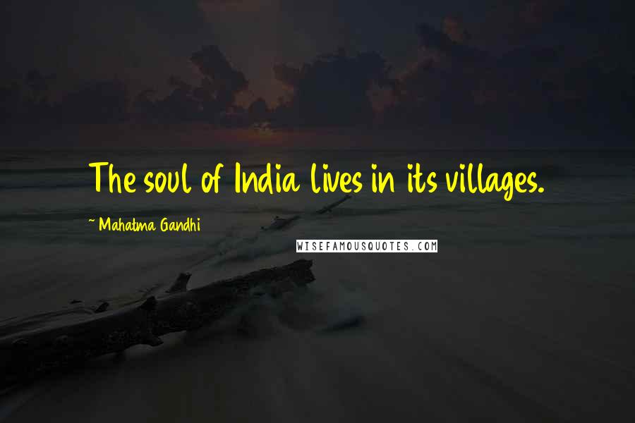 Mahatma Gandhi Quotes: The soul of India lives in its villages.