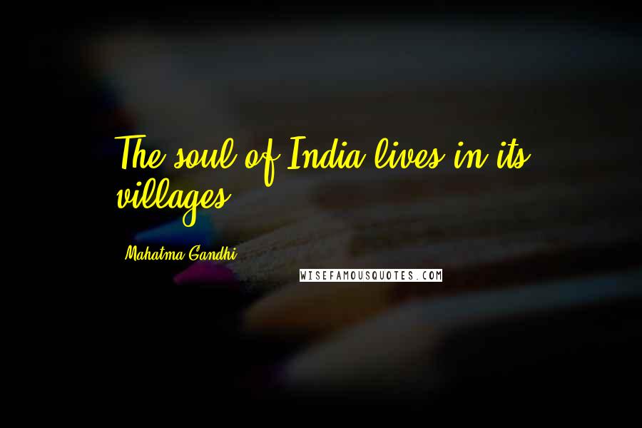 Mahatma Gandhi Quotes: The soul of India lives in its villages.