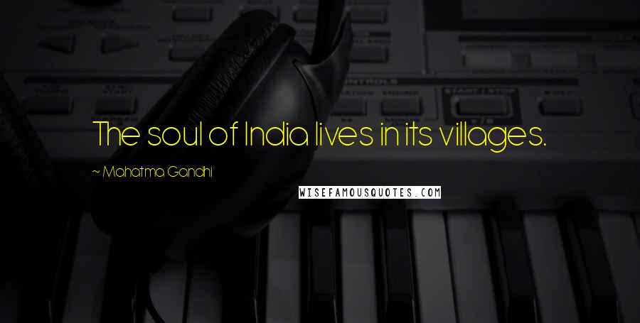 Mahatma Gandhi Quotes: The soul of India lives in its villages.