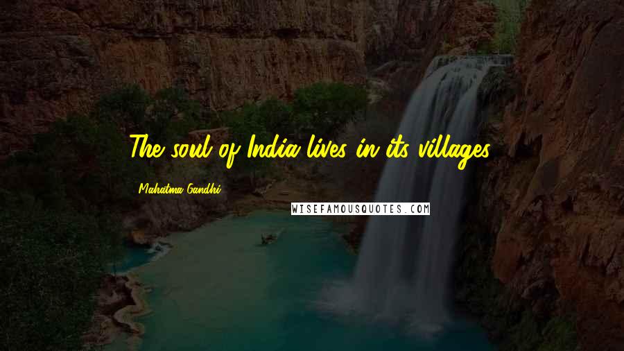 Mahatma Gandhi Quotes: The soul of India lives in its villages.