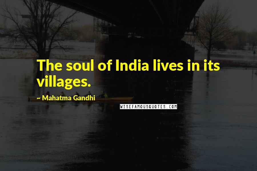 Mahatma Gandhi Quotes: The soul of India lives in its villages.