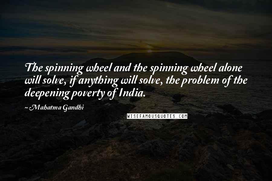 Mahatma Gandhi Quotes: The spinning wheel and the spinning wheel alone will solve, if anything will solve, the problem of the deepening poverty of India.
