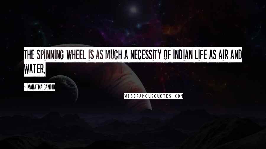 Mahatma Gandhi Quotes: The spinning wheel is as much a necessity of Indian life as air and water.