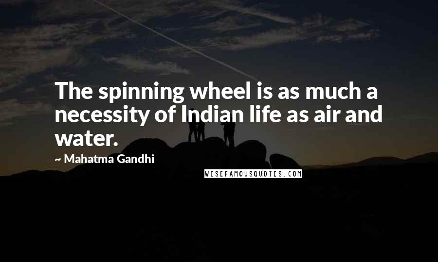 Mahatma Gandhi Quotes: The spinning wheel is as much a necessity of Indian life as air and water.