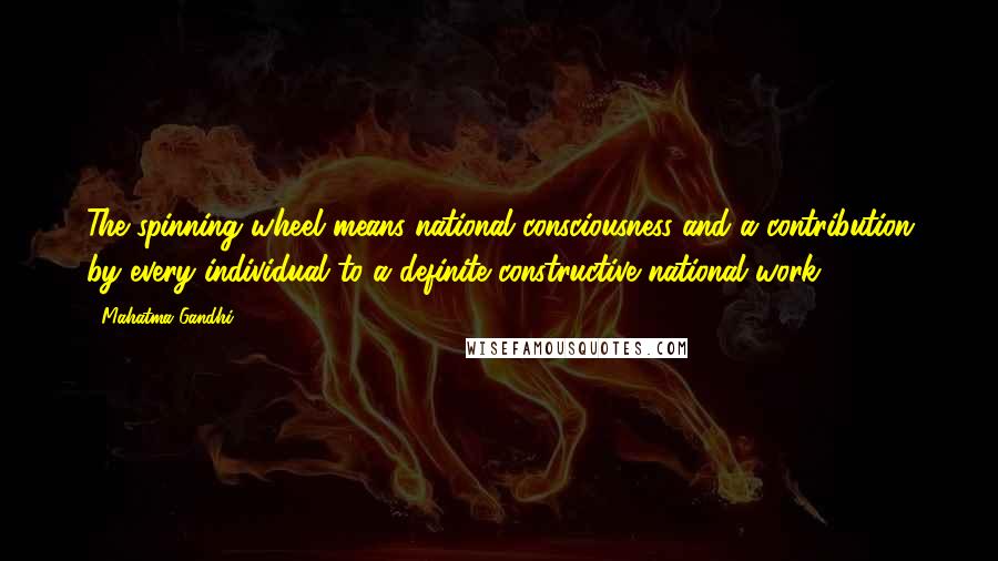 Mahatma Gandhi Quotes: The spinning wheel means national consciousness and a contribution by every individual to a definite constructive national work.