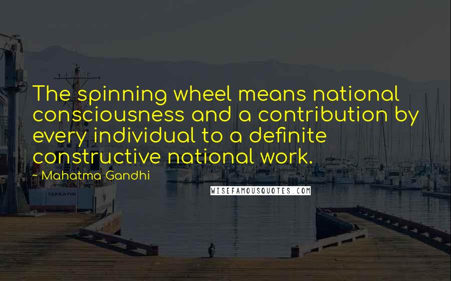 Mahatma Gandhi Quotes: The spinning wheel means national consciousness and a contribution by every individual to a definite constructive national work.