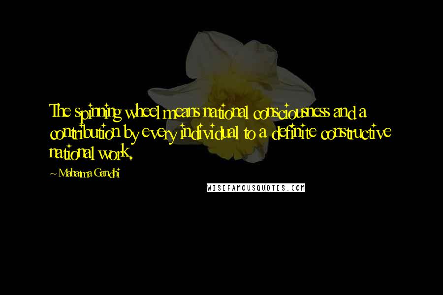 Mahatma Gandhi Quotes: The spinning wheel means national consciousness and a contribution by every individual to a definite constructive national work.