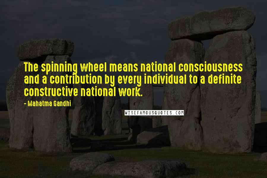 Mahatma Gandhi Quotes: The spinning wheel means national consciousness and a contribution by every individual to a definite constructive national work.