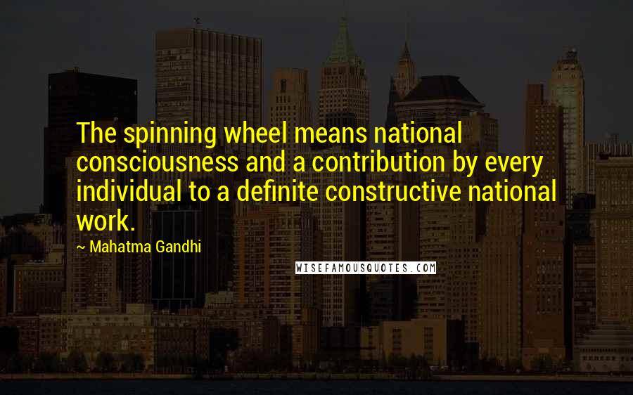 Mahatma Gandhi Quotes: The spinning wheel means national consciousness and a contribution by every individual to a definite constructive national work.