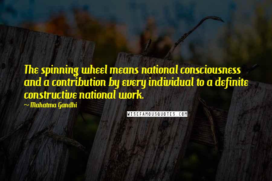 Mahatma Gandhi Quotes: The spinning wheel means national consciousness and a contribution by every individual to a definite constructive national work.