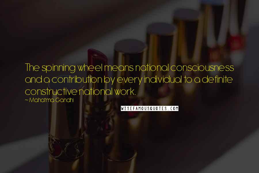 Mahatma Gandhi Quotes: The spinning wheel means national consciousness and a contribution by every individual to a definite constructive national work.