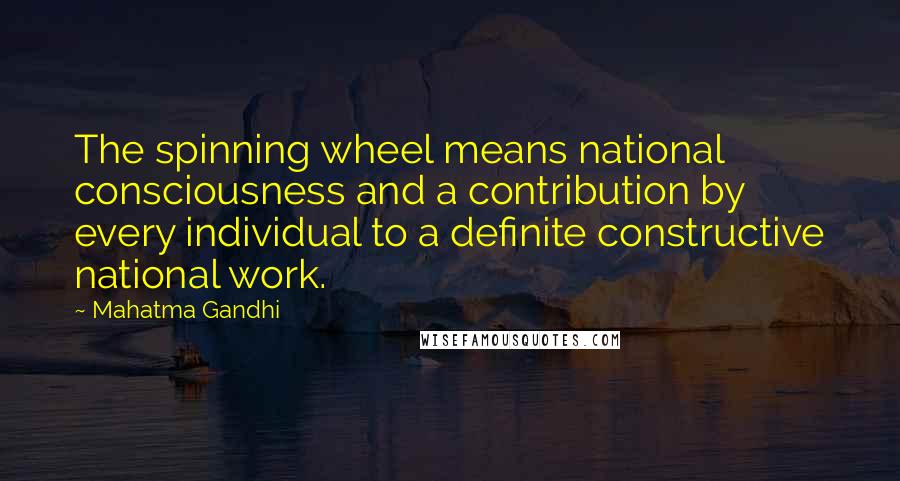 Mahatma Gandhi Quotes: The spinning wheel means national consciousness and a contribution by every individual to a definite constructive national work.