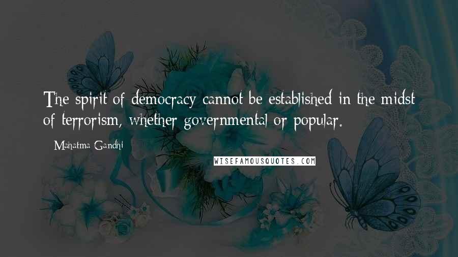 Mahatma Gandhi Quotes: The spirit of democracy cannot be established in the midst of terrorism, whether governmental or popular.