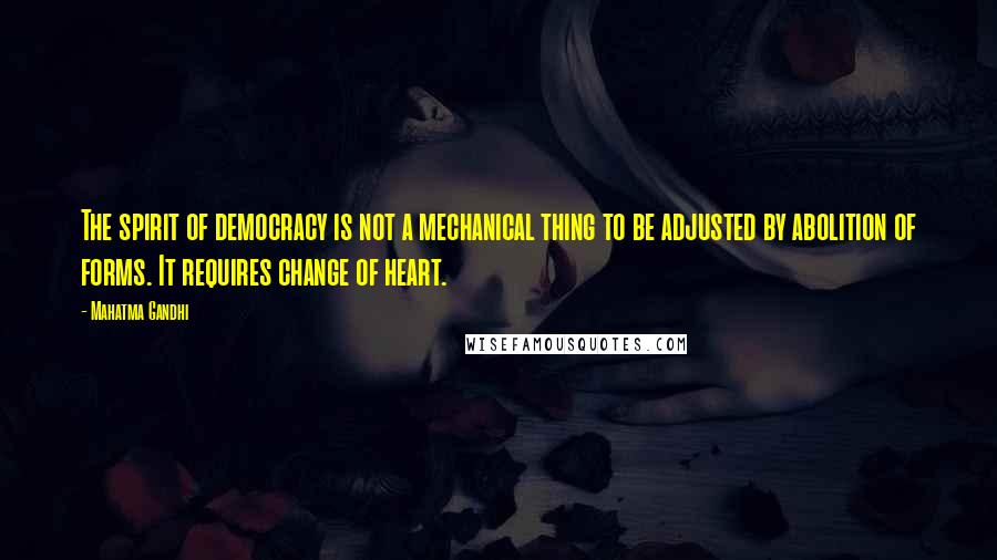 Mahatma Gandhi Quotes: The spirit of democracy is not a mechanical thing to be adjusted by abolition of forms. It requires change of heart.