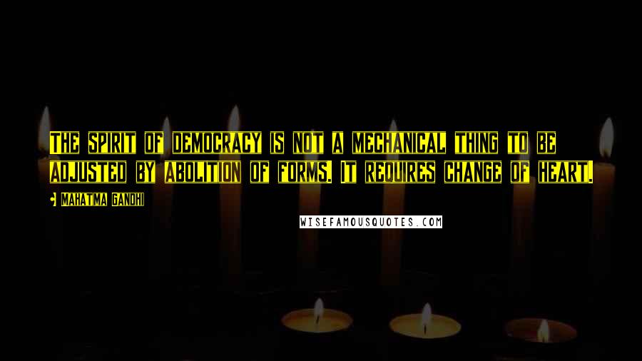 Mahatma Gandhi Quotes: The spirit of democracy is not a mechanical thing to be adjusted by abolition of forms. It requires change of heart.