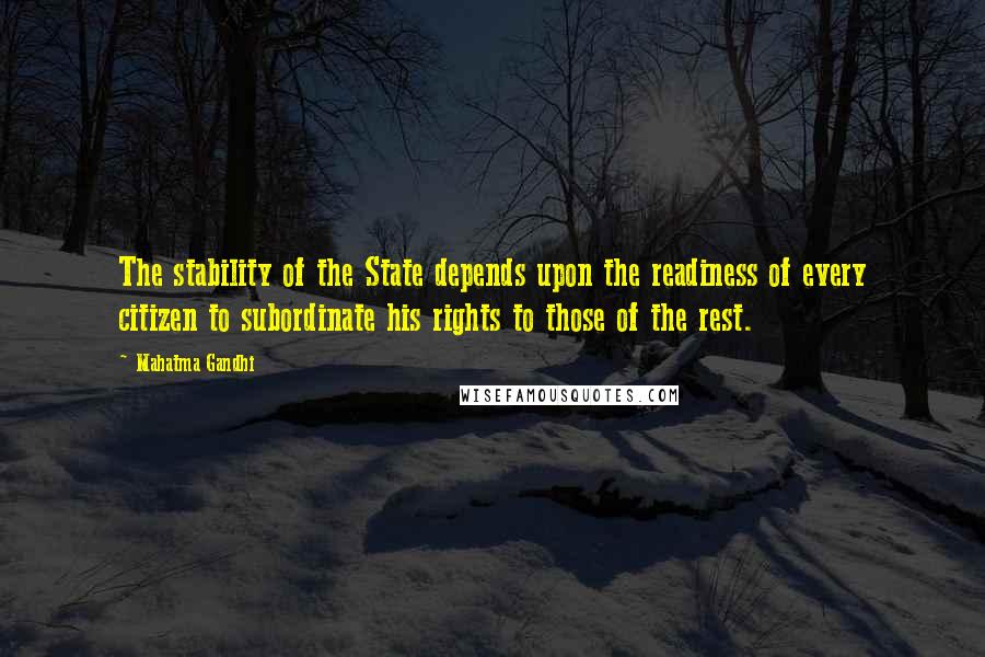 Mahatma Gandhi Quotes: The stability of the State depends upon the readiness of every citizen to subordinate his rights to those of the rest.