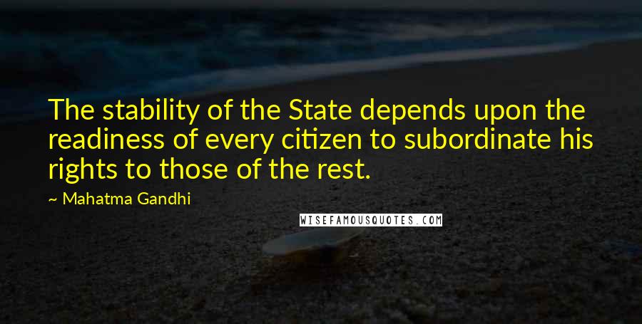 Mahatma Gandhi Quotes: The stability of the State depends upon the readiness of every citizen to subordinate his rights to those of the rest.