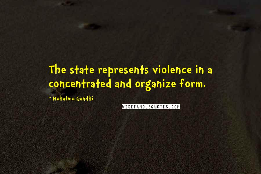 Mahatma Gandhi Quotes: The state represents violence in a concentrated and organize form.