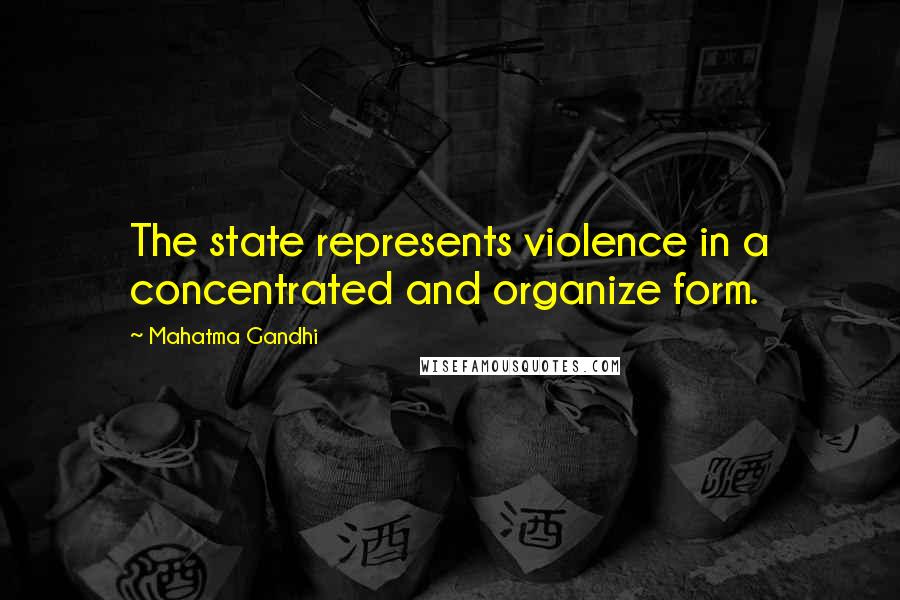 Mahatma Gandhi Quotes: The state represents violence in a concentrated and organize form.