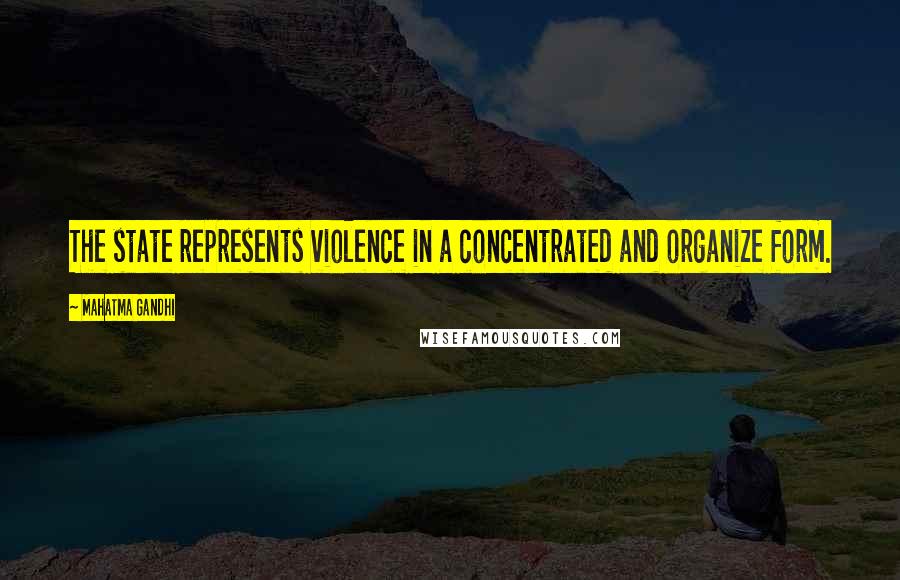 Mahatma Gandhi Quotes: The state represents violence in a concentrated and organize form.
