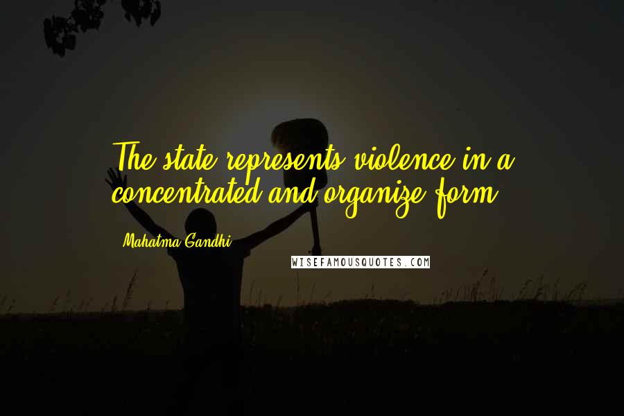 Mahatma Gandhi Quotes: The state represents violence in a concentrated and organize form.