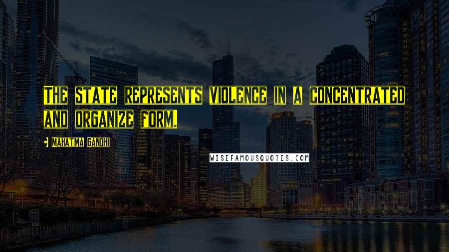 Mahatma Gandhi Quotes: The state represents violence in a concentrated and organize form.