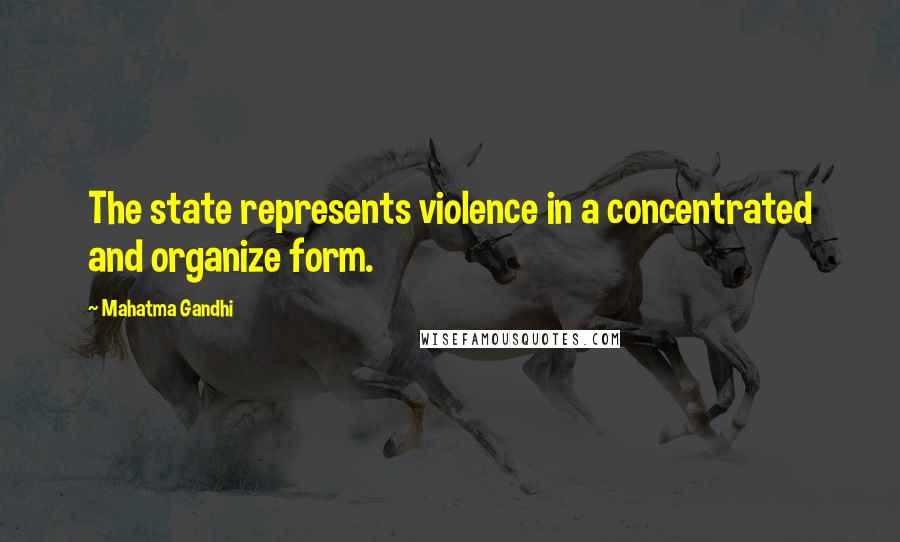 Mahatma Gandhi Quotes: The state represents violence in a concentrated and organize form.