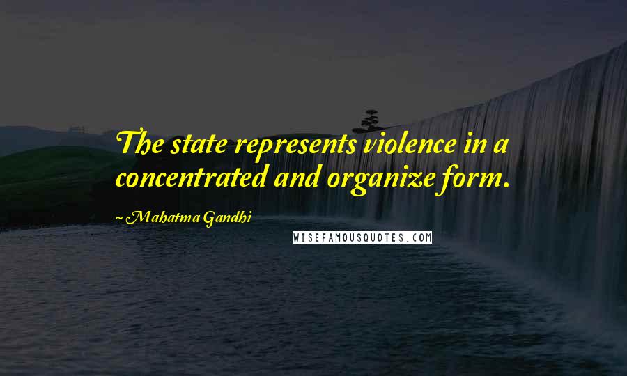 Mahatma Gandhi Quotes: The state represents violence in a concentrated and organize form.