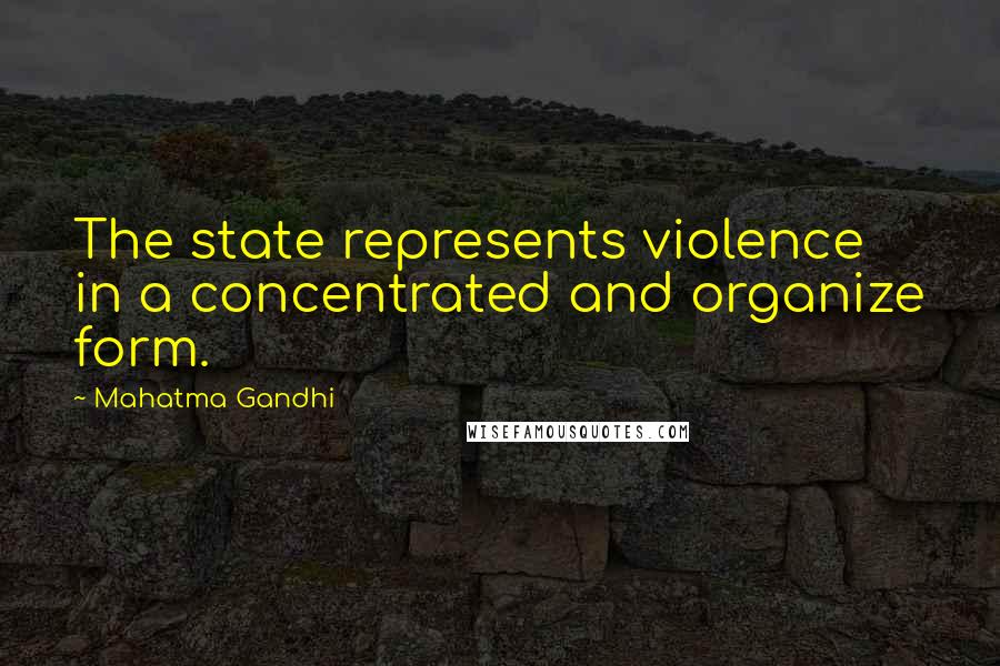 Mahatma Gandhi Quotes: The state represents violence in a concentrated and organize form.