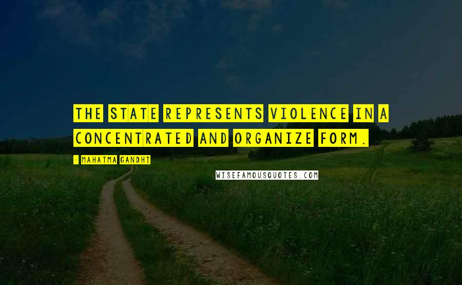 Mahatma Gandhi Quotes: The state represents violence in a concentrated and organize form.
