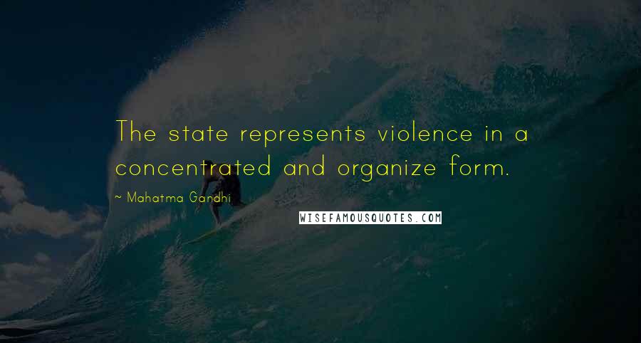 Mahatma Gandhi Quotes: The state represents violence in a concentrated and organize form.