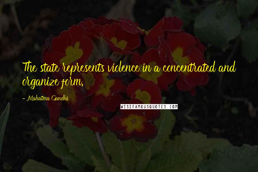 Mahatma Gandhi Quotes: The state represents violence in a concentrated and organize form.