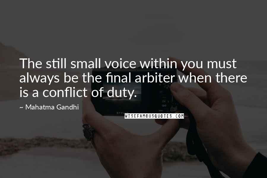 Mahatma Gandhi Quotes: The still small voice within you must always be the final arbiter when there is a conflict of duty.