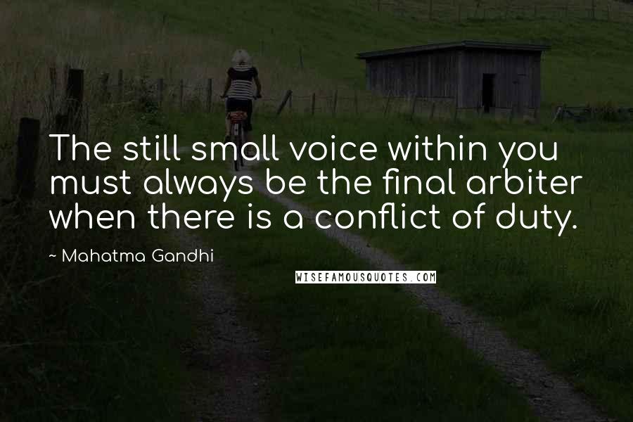 Mahatma Gandhi Quotes: The still small voice within you must always be the final arbiter when there is a conflict of duty.