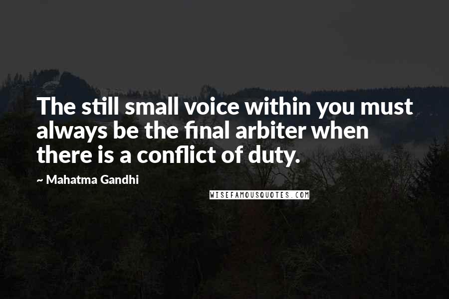 Mahatma Gandhi Quotes: The still small voice within you must always be the final arbiter when there is a conflict of duty.