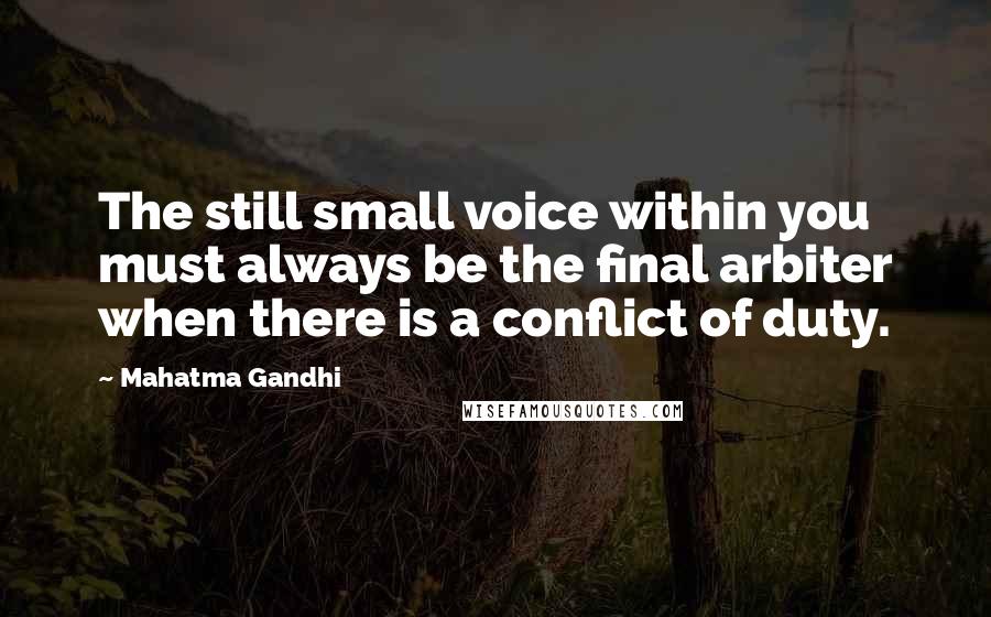 Mahatma Gandhi Quotes: The still small voice within you must always be the final arbiter when there is a conflict of duty.