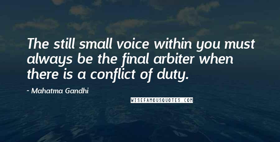 Mahatma Gandhi Quotes: The still small voice within you must always be the final arbiter when there is a conflict of duty.