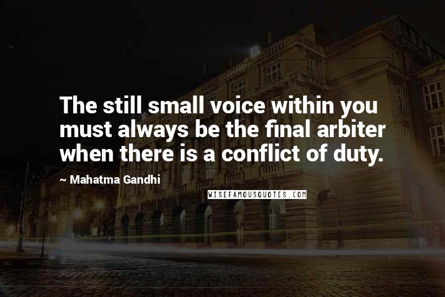 Mahatma Gandhi Quotes: The still small voice within you must always be the final arbiter when there is a conflict of duty.