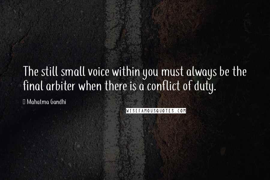 Mahatma Gandhi Quotes: The still small voice within you must always be the final arbiter when there is a conflict of duty.