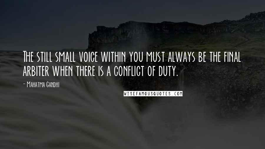 Mahatma Gandhi Quotes: The still small voice within you must always be the final arbiter when there is a conflict of duty.